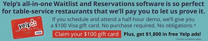 Restaurant Technology News Partners with Yelp to Promote Waitlist and Reservations Software with $100 Gift Cards - Plus $1,800 in Free Yelp Ads Restaurant Technology News Partners with Yelp to Promote Waitlist and Reservations Software with $100 Gift Cards - Plus $1,800 in Free Yelp Ads