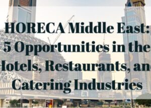 HORECA Middle East: 5 Opportunities in the Hotels, Restaurants, and Catering Industries