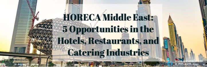 HORECA Middle East: 5 Opportunities in the Hotels, Restaurants, and Catering Industries HORECA Middle East: 5 Opportunities in the Hotels, Restaurants, and Catering Industries