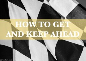 How To Get and Keep Ahead