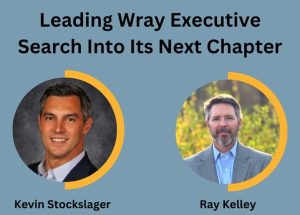 Wray Executive Search Announces Leadership Transition as Kevin Stockslager and Ray Kelley Assume Managing Partner Roles